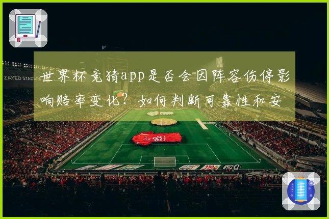 世界杯竞猜app是否会因阵容伤停影响赔率变化？如何判断可靠性和安全性