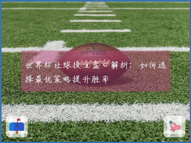 世界杯让球投注盘口解析：如何选择最优策略提升胜率