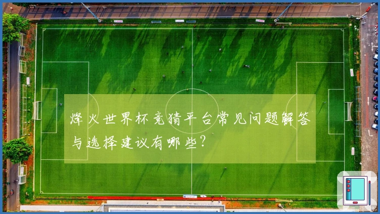 烽火世界杯竞猜平台常见问题解答与选择建议有哪些？