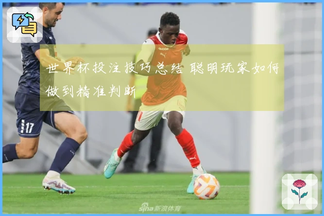 世界杯投注技巧总结 聪明玩家如何做到精准判断
